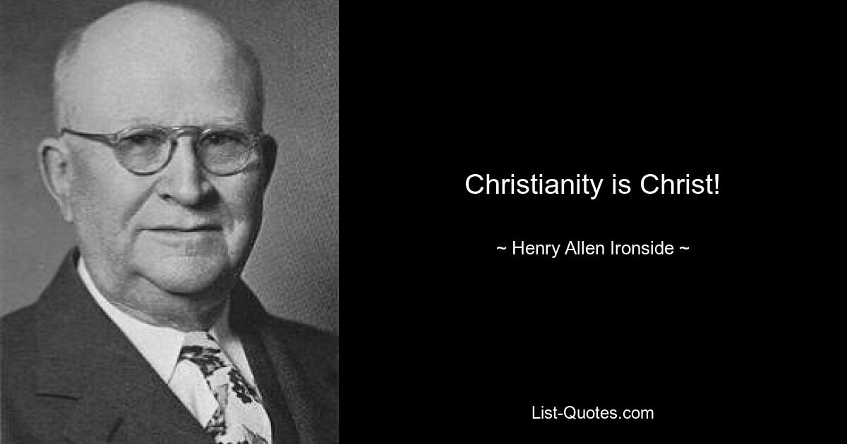 Christianity is Christ! — © Henry Allen Ironside