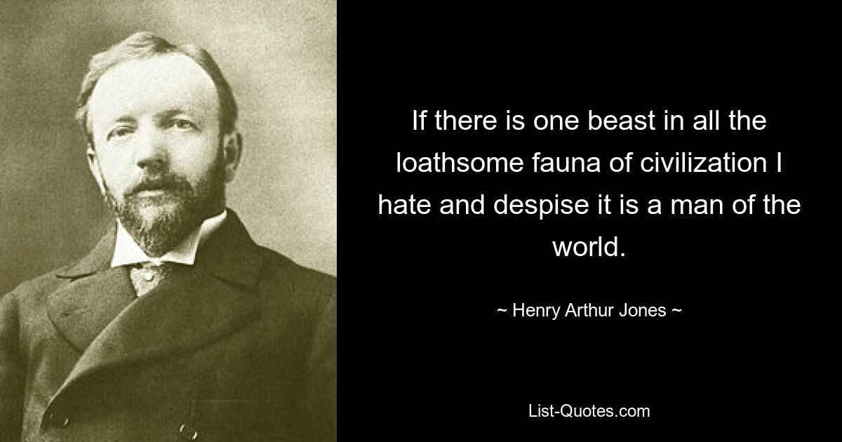 If there is one beast in all the loathsome fauna of civilization I hate and despise it is a man of the world. — © Henry Arthur Jones