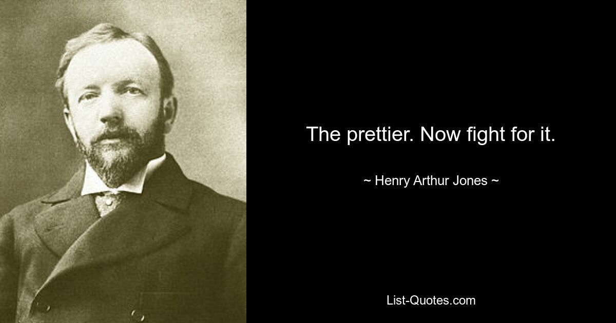 The prettier. Now fight for it. — © Henry Arthur Jones