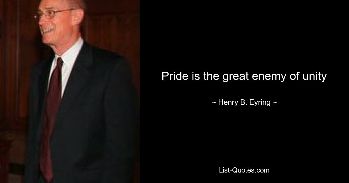 Pride is the great enemy of unity — © Henry B. Eyring