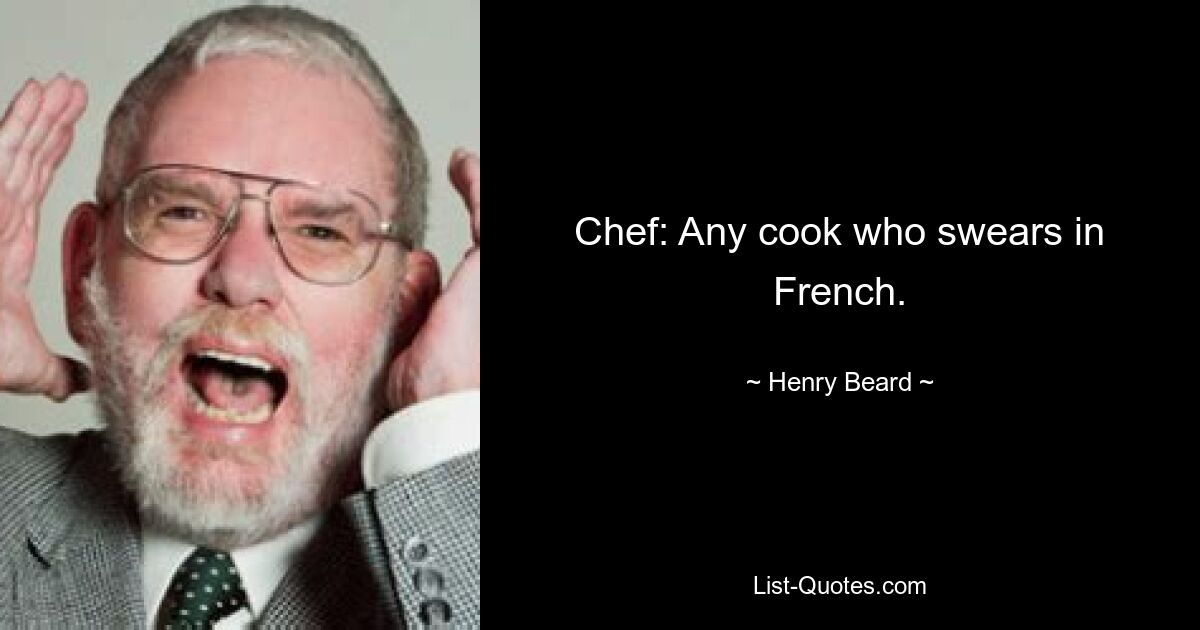 Chef: Any cook who swears in French. — © Henry Beard