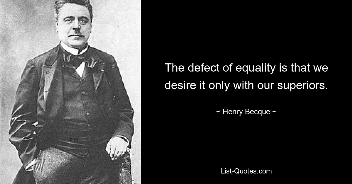 The defect of equality is that we desire it only with our superiors. — © Henry Becque