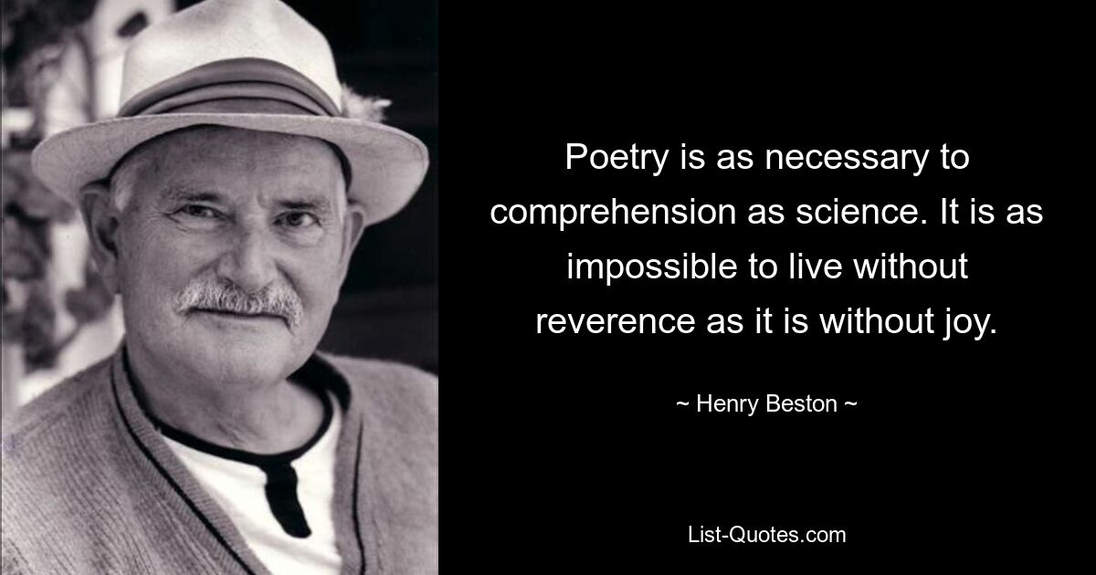 Poetry is as necessary to comprehension as science. It is as impossible to live without reverence as it is without joy. — © Henry Beston