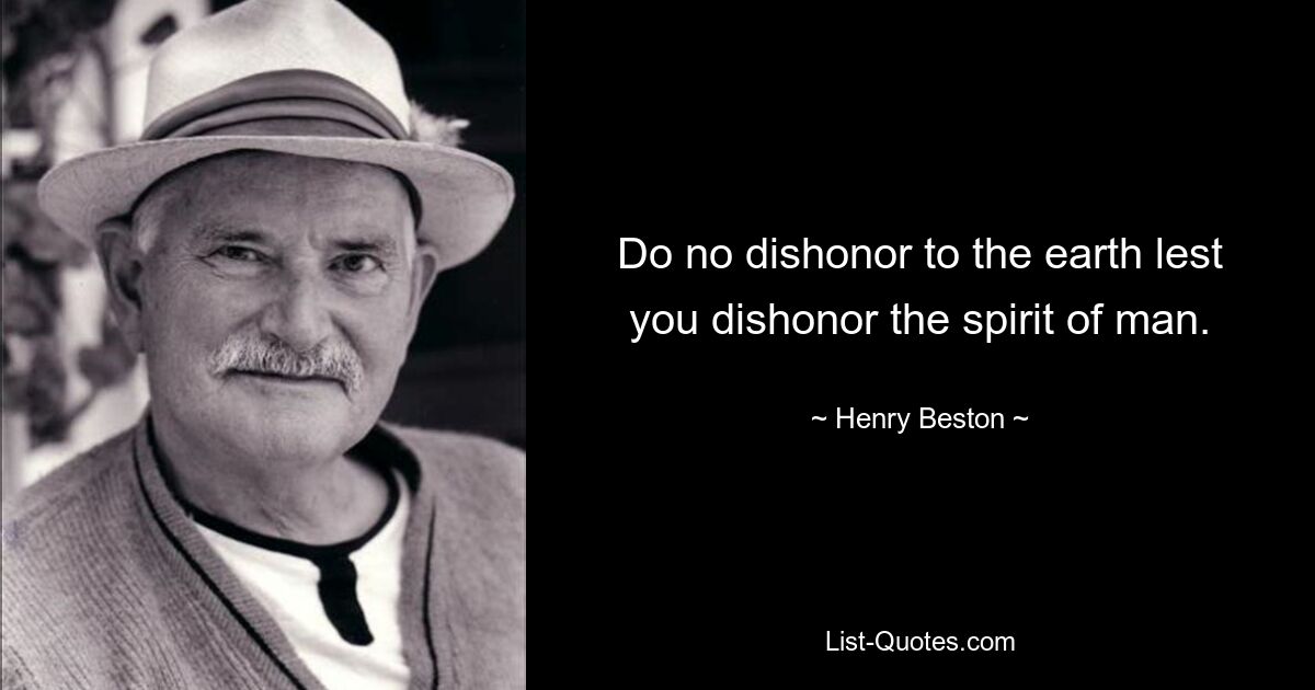 Do no dishonor to the earth lest you dishonor the spirit of man. — © Henry Beston