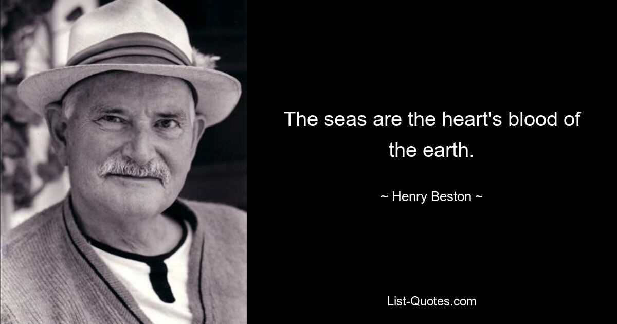 The seas are the heart's blood of the earth. — © Henry Beston