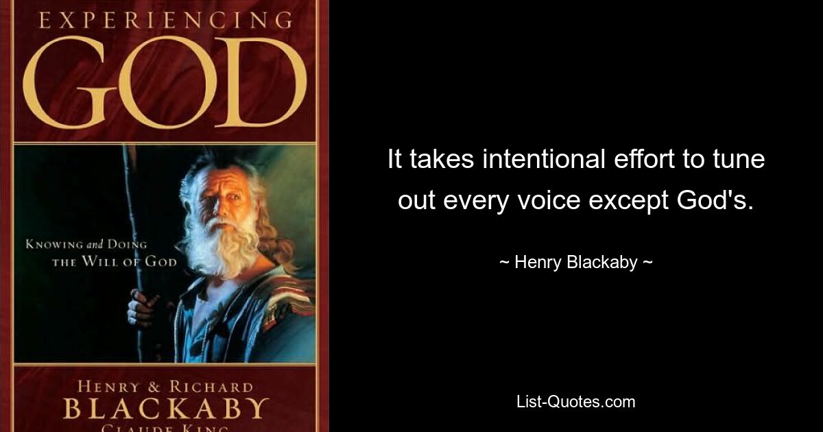 It takes intentional effort to tune out every voice except God's. — © Henry Blackaby