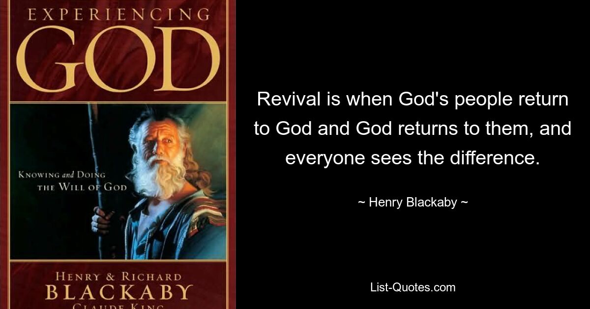 Revival is when God's people return to God and God returns to them, and everyone sees the difference. — © Henry Blackaby