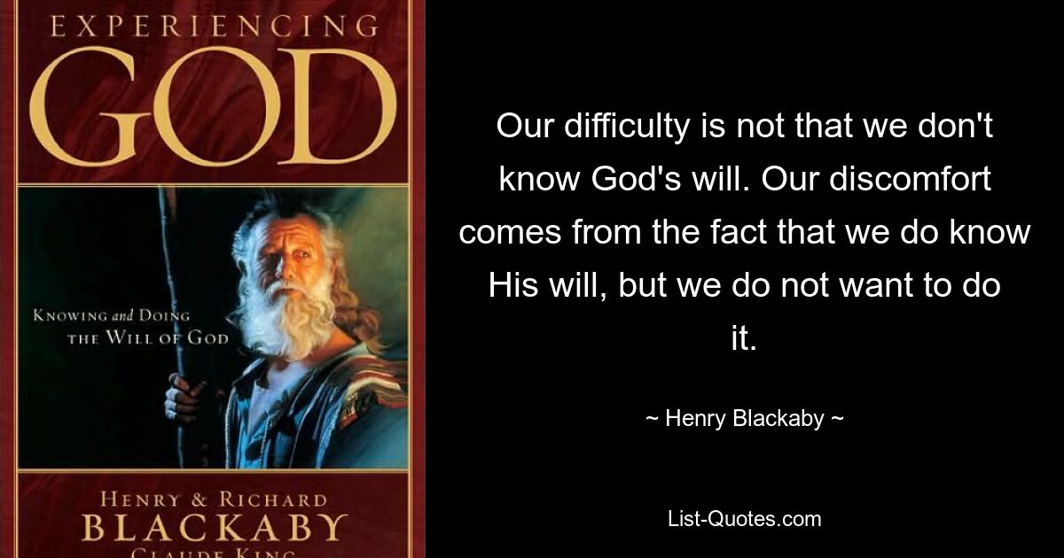 Our difficulty is not that we don't know God's will. Our discomfort comes from the fact that we do know His will, but we do not want to do it. — © Henry Blackaby