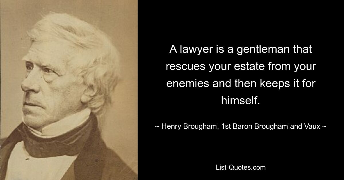 Адвокат — это джентльмен, который спасает ваше имущество от врагов, а затем оставляет его себе. - © Генри Брум, первый барон Брум и Во 
