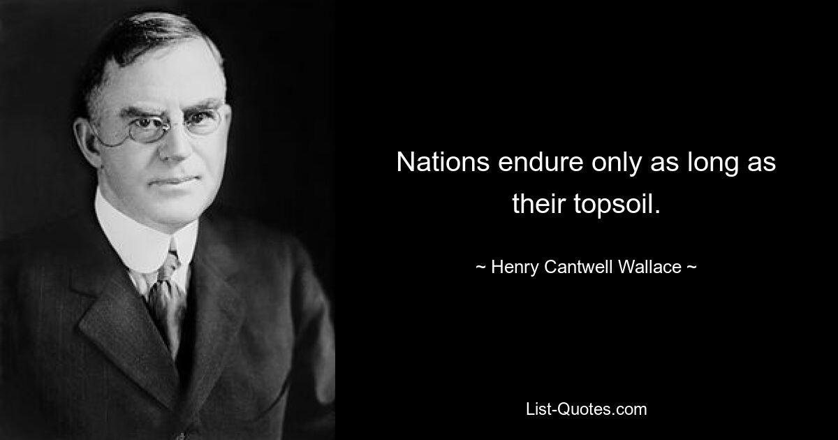 Nations endure only as long as their topsoil. — © Henry Cantwell Wallace