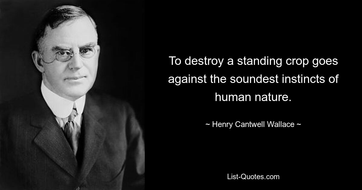 To destroy a standing crop goes against the soundest instincts of human nature. — © Henry Cantwell Wallace