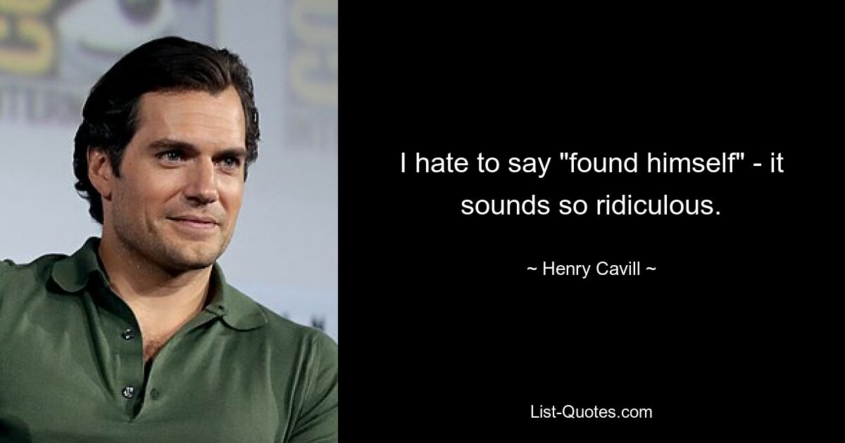 I hate to say "found himself" - it sounds so ridiculous. — © Henry Cavill