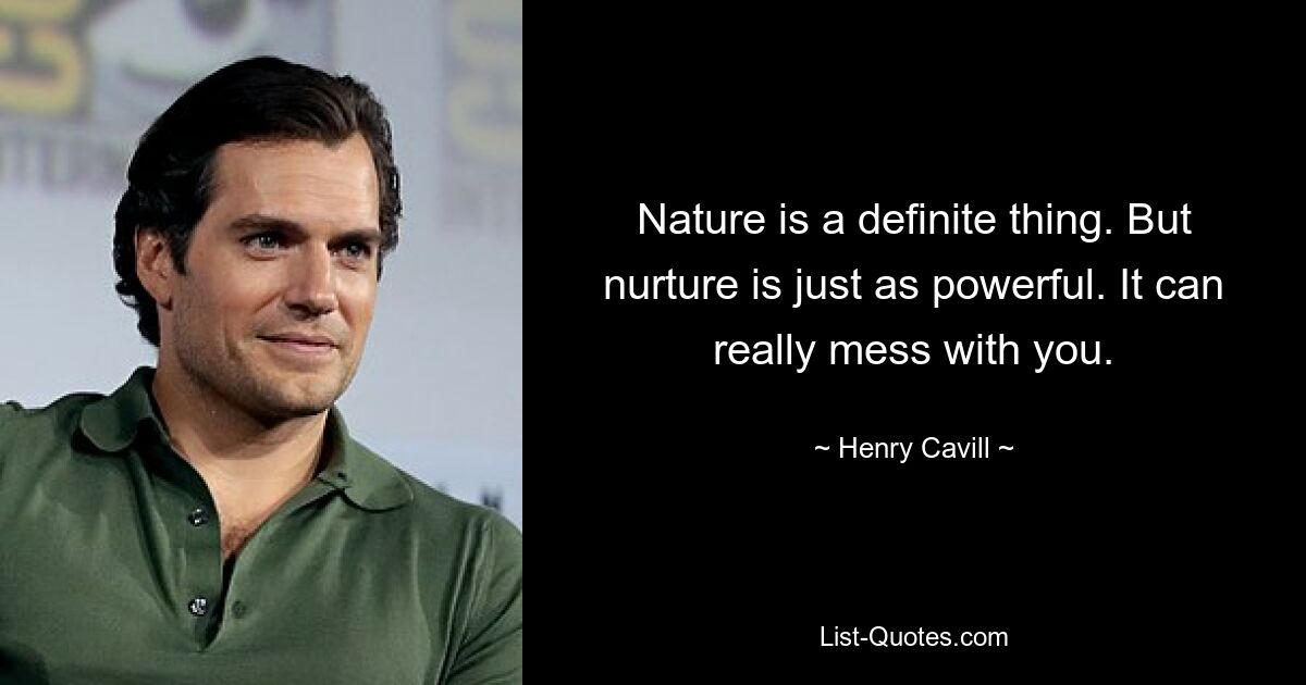 Nature is a definite thing. But nurture is just as powerful. It can really mess with you. — © Henry Cavill