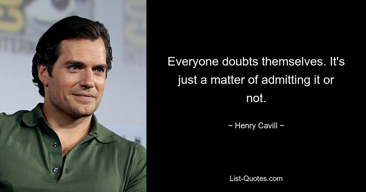 Everyone doubts themselves. It's just a matter of admitting it or not. — © Henry Cavill