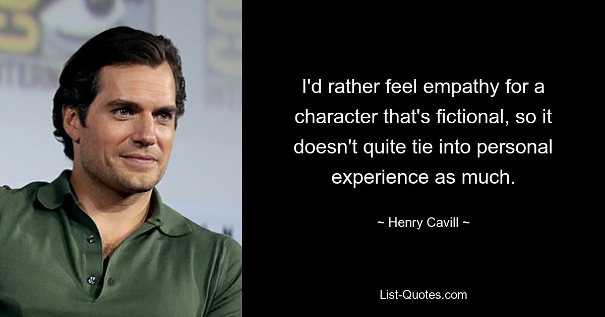 I'd rather feel empathy for a character that's fictional, so it doesn't quite tie into personal experience as much. — © Henry Cavill