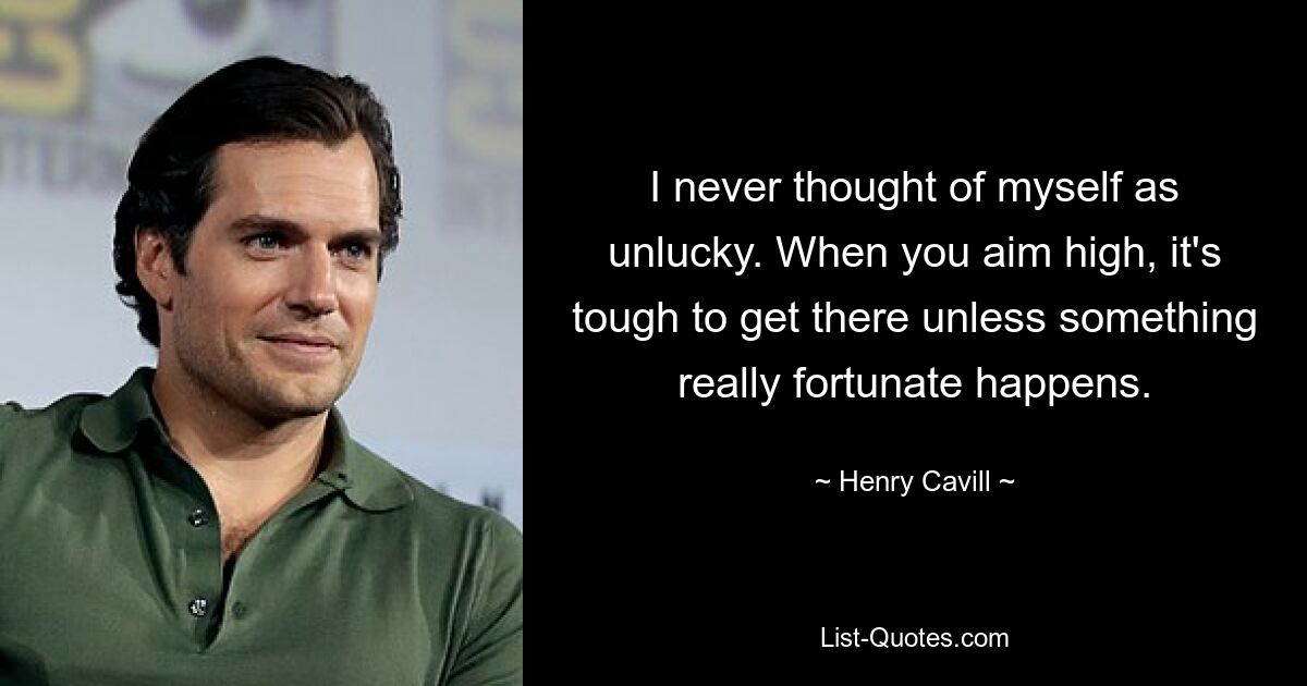 I never thought of myself as unlucky. When you aim high, it's tough to get there unless something really fortunate happens. — © Henry Cavill