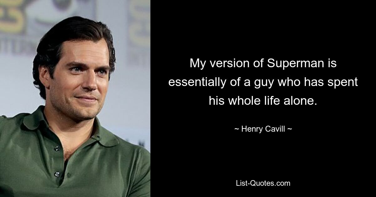 My version of Superman is essentially of a guy who has spent his whole life alone. — © Henry Cavill