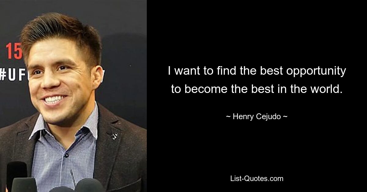 I want to find the best opportunity to become the best in the world. — © Henry Cejudo