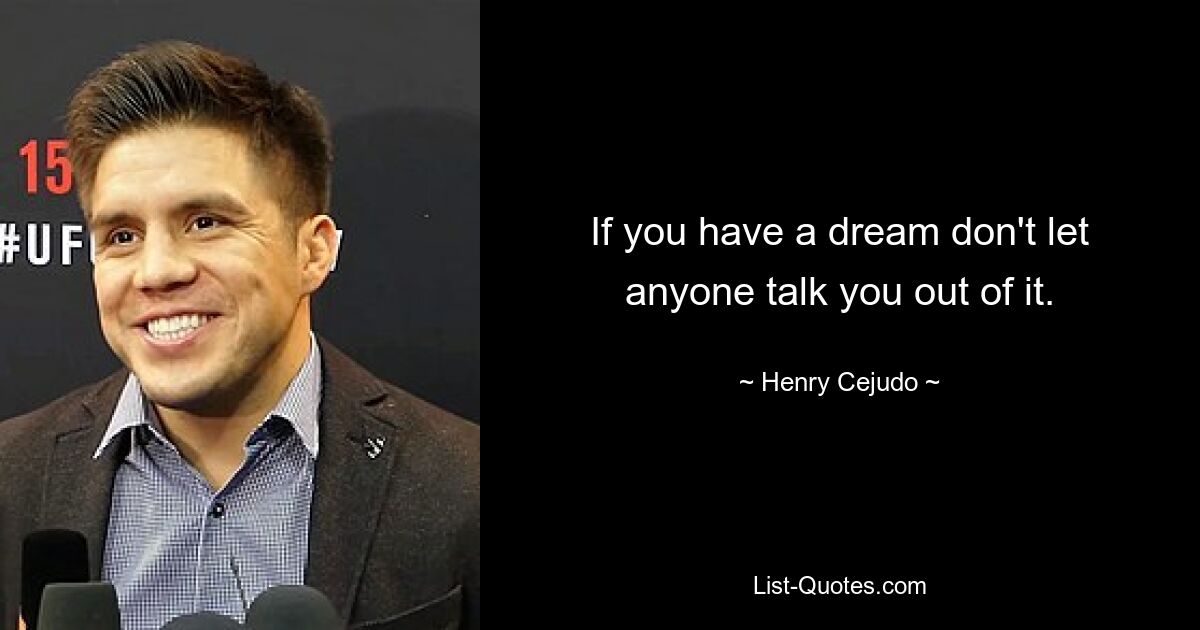 If you have a dream don't let anyone talk you out of it. — © Henry Cejudo