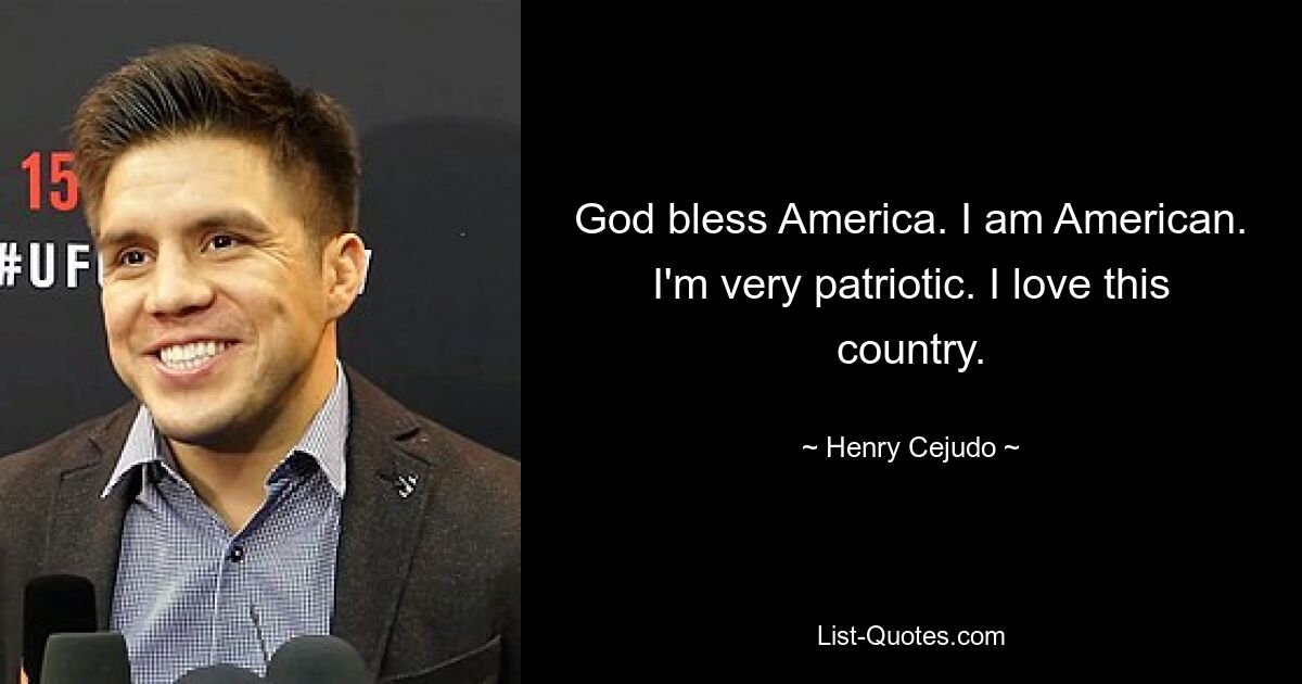 God bless America. I am American. I'm very patriotic. I love this country. — © Henry Cejudo