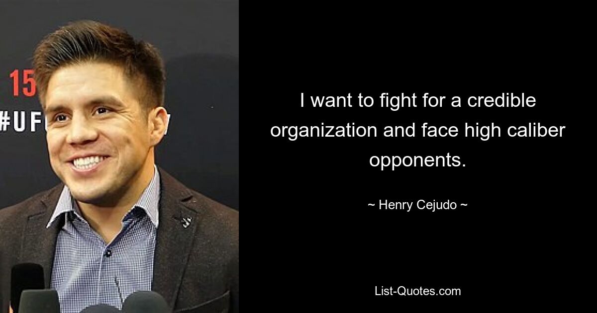 I want to fight for a credible organization and face high caliber opponents. — © Henry Cejudo