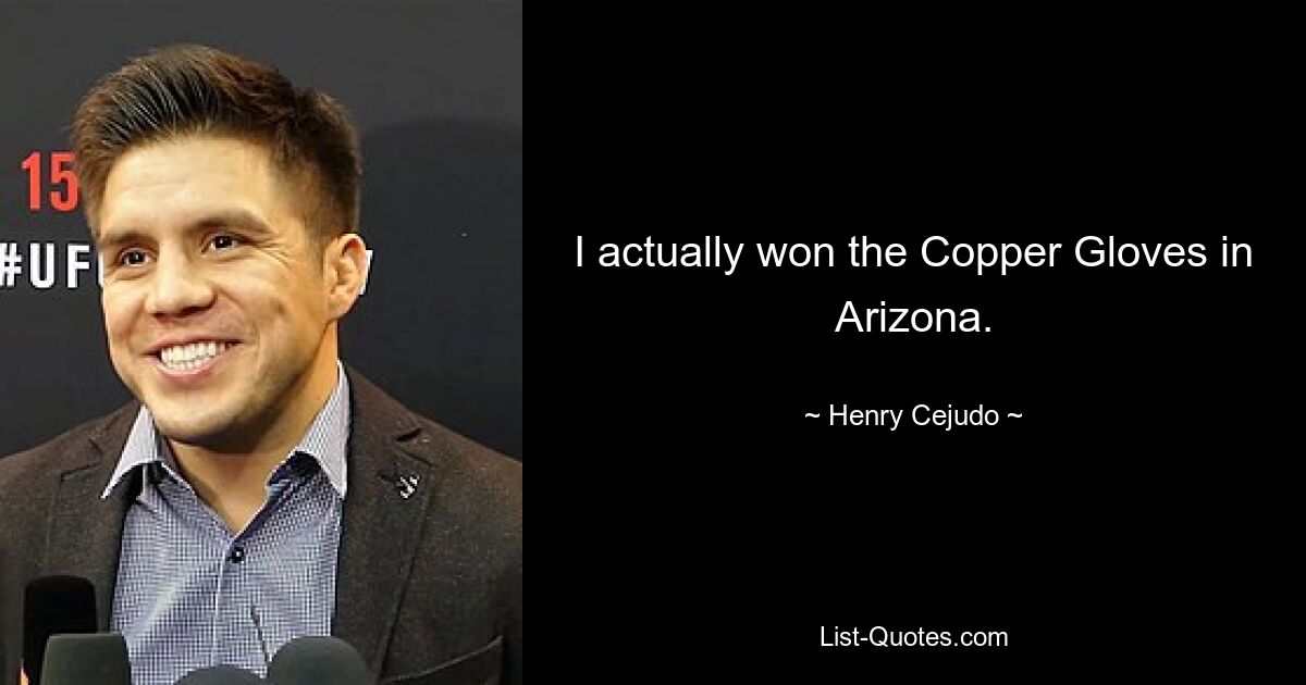 I actually won the Copper Gloves in Arizona. — © Henry Cejudo