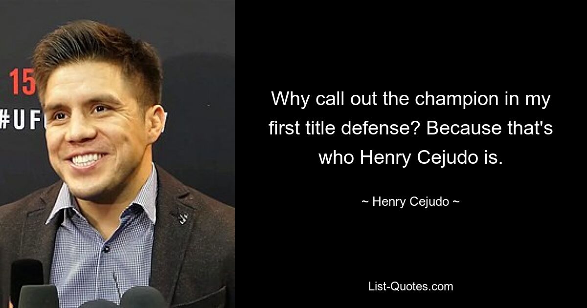 Why call out the champion in my first title defense? Because that's who Henry Cejudo is. — © Henry Cejudo