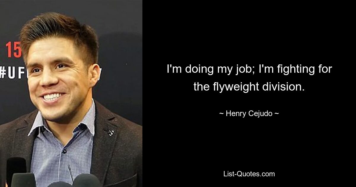 I'm doing my job; I'm fighting for the flyweight division. — © Henry Cejudo