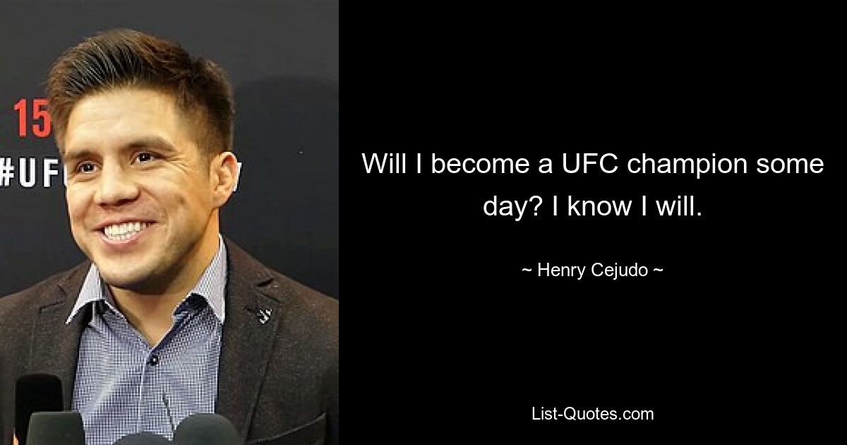 Will I become a UFC champion some day? I know I will. — © Henry Cejudo