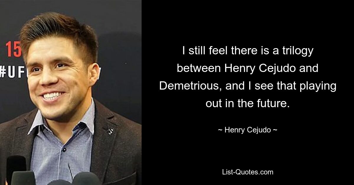 I still feel there is a trilogy between Henry Cejudo and Demetrious, and I see that playing out in the future. — © Henry Cejudo