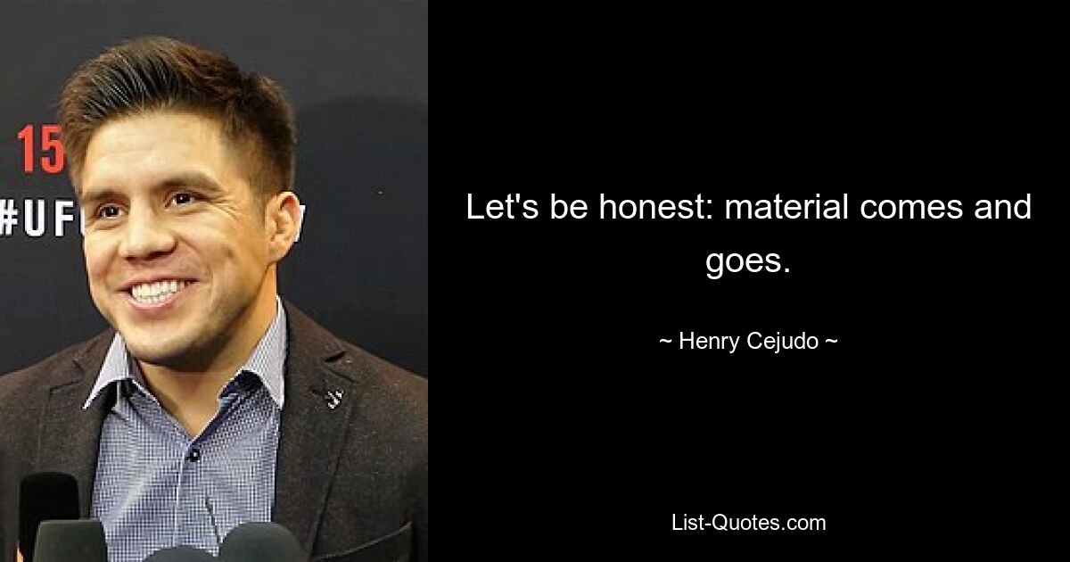 Let's be honest: material comes and goes. — © Henry Cejudo