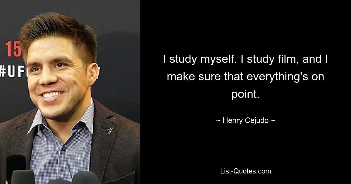 I study myself. I study film, and I make sure that everything's on point. — © Henry Cejudo