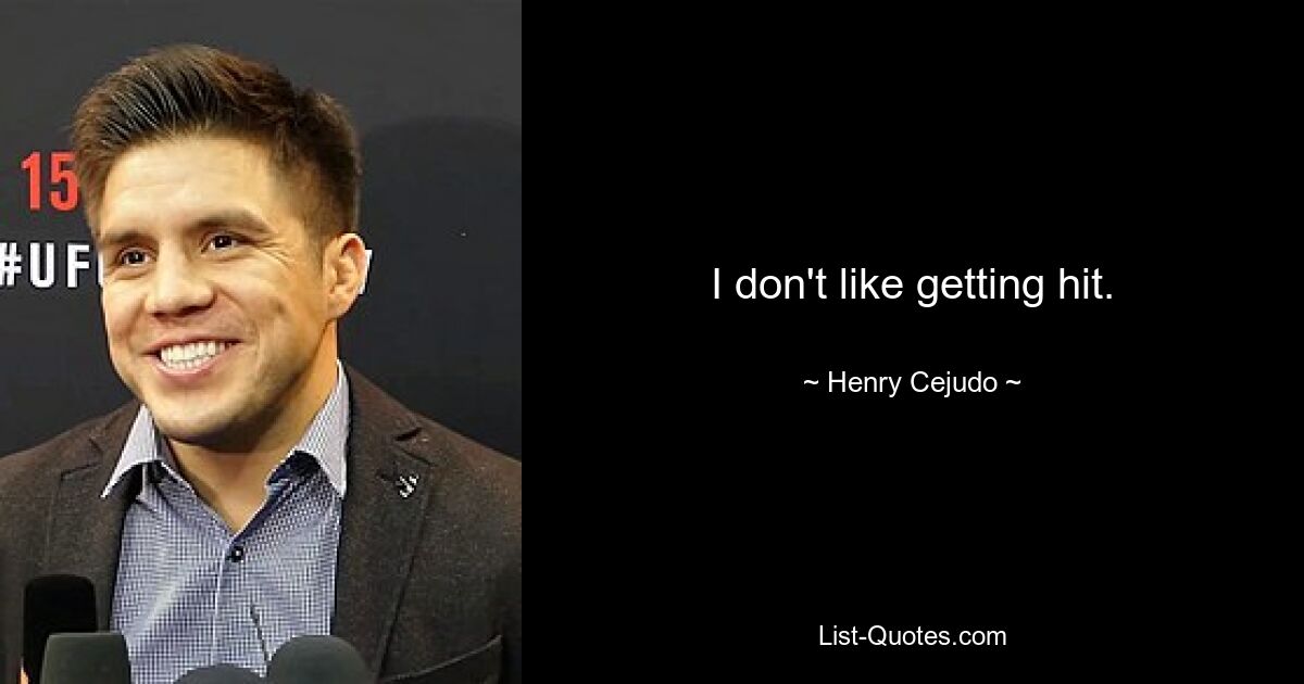 I don't like getting hit. — © Henry Cejudo