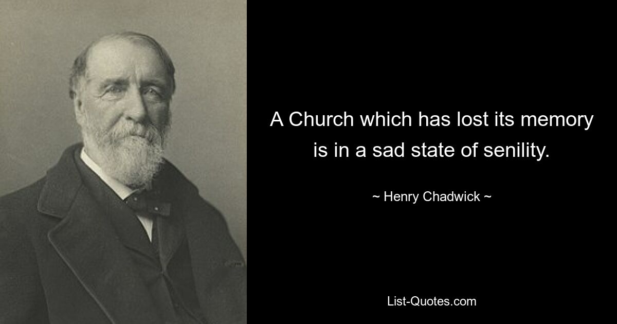 A Church which has lost its memory is in a sad state of senility. — © Henry Chadwick