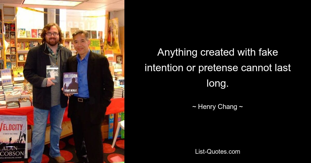 Anything created with fake intention or pretense cannot last long. — © Henry Chang