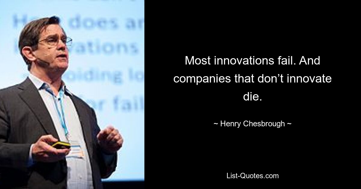 Most innovations fail. And companies that don’t innovate die. — © Henry Chesbrough