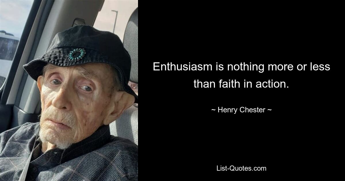 Enthusiasm is nothing more or less than faith in action. — © Henry Chester