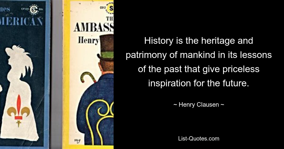 History is the heritage and patrimony of mankind in its lessons of the past that give priceless inspiration for the future. — © Henry Clausen