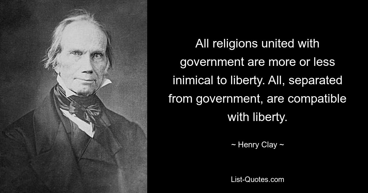 All religions united with government are more or less inimical to liberty. All, separated from government, are compatible with liberty. — © Henry Clay