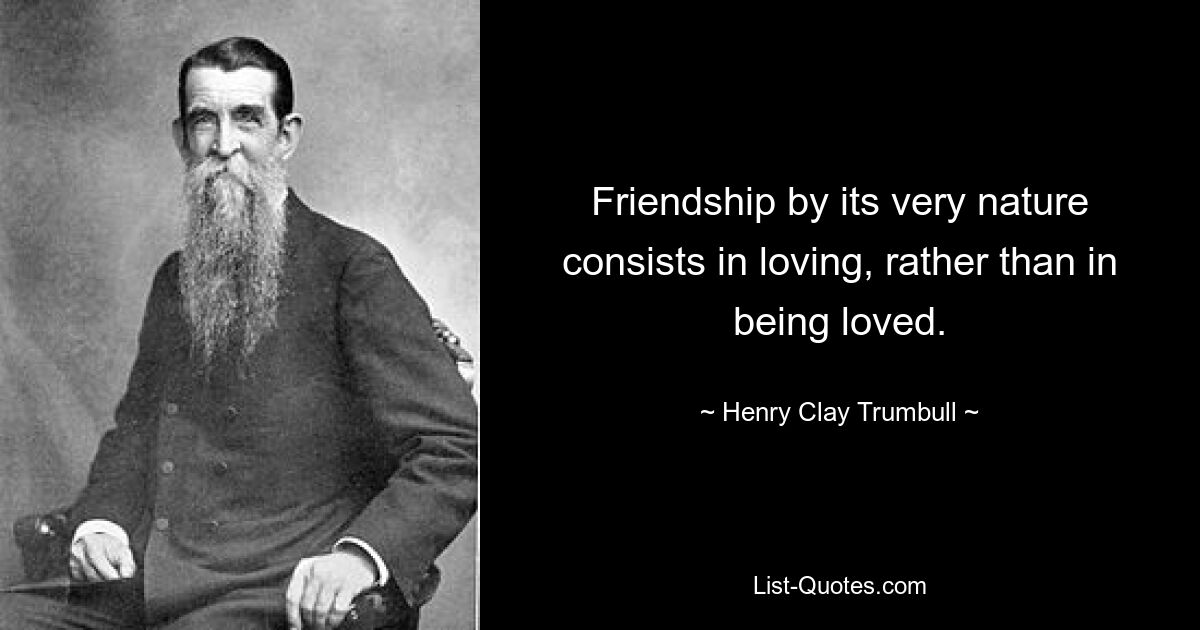 Friendship by its very nature consists in loving, rather than in being loved. — © Henry Clay Trumbull