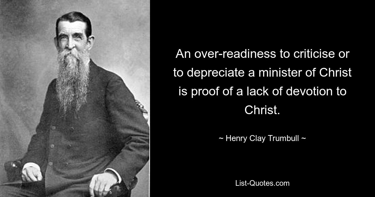 An over-readiness to criticise or to depreciate a minister of Christ is proof of a lack of devotion to Christ. — © Henry Clay Trumbull