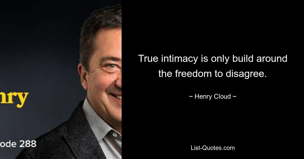 True intimacy is only build around the freedom to disagree. — © Henry Cloud