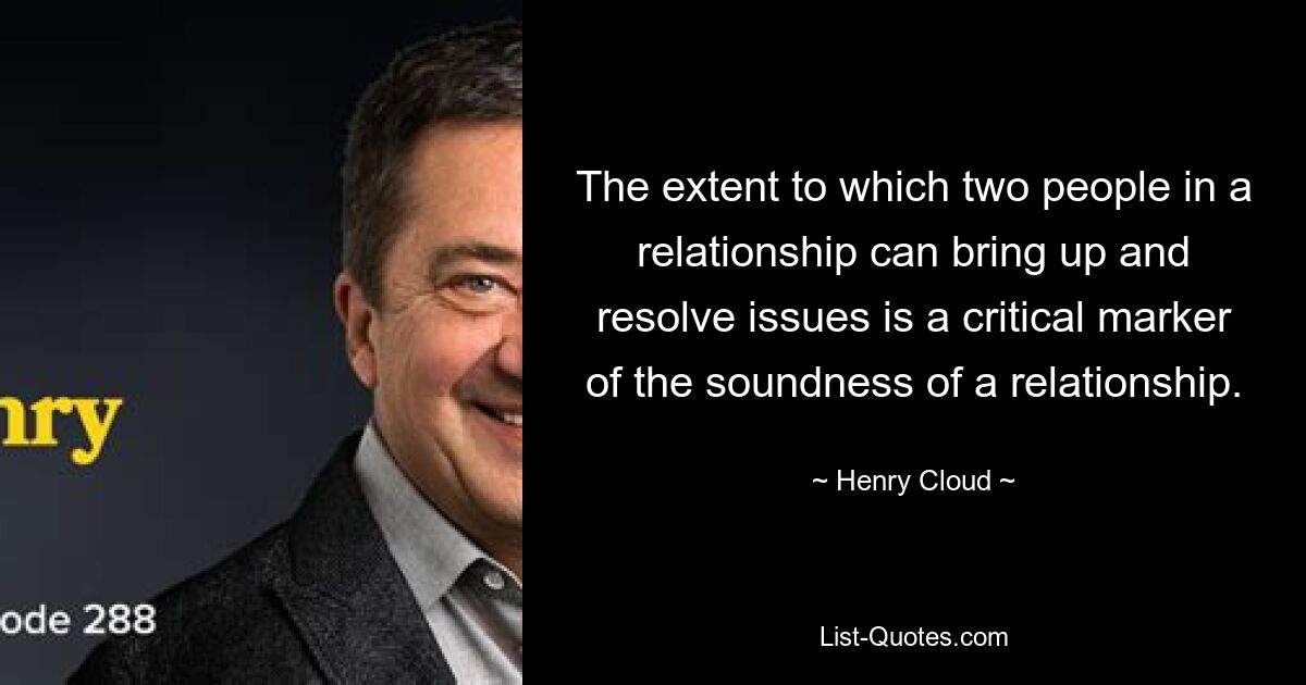 The extent to which two people in a relationship can bring up and resolve issues is a critical marker of the soundness of a relationship. — © Henry Cloud