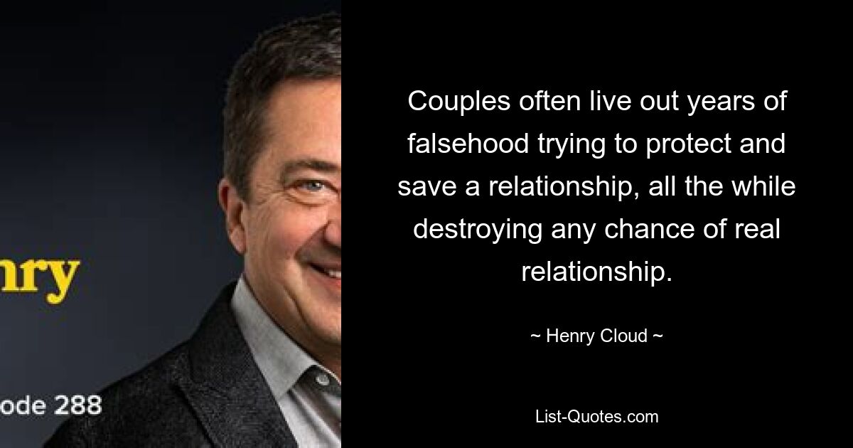 Couples often live out years of falsehood trying to protect and save a relationship, all the while destroying any chance of real relationship. — © Henry Cloud