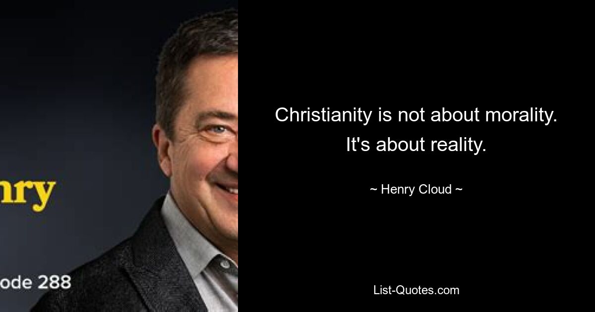 Christianity is not about morality. It's about reality. — © Henry Cloud