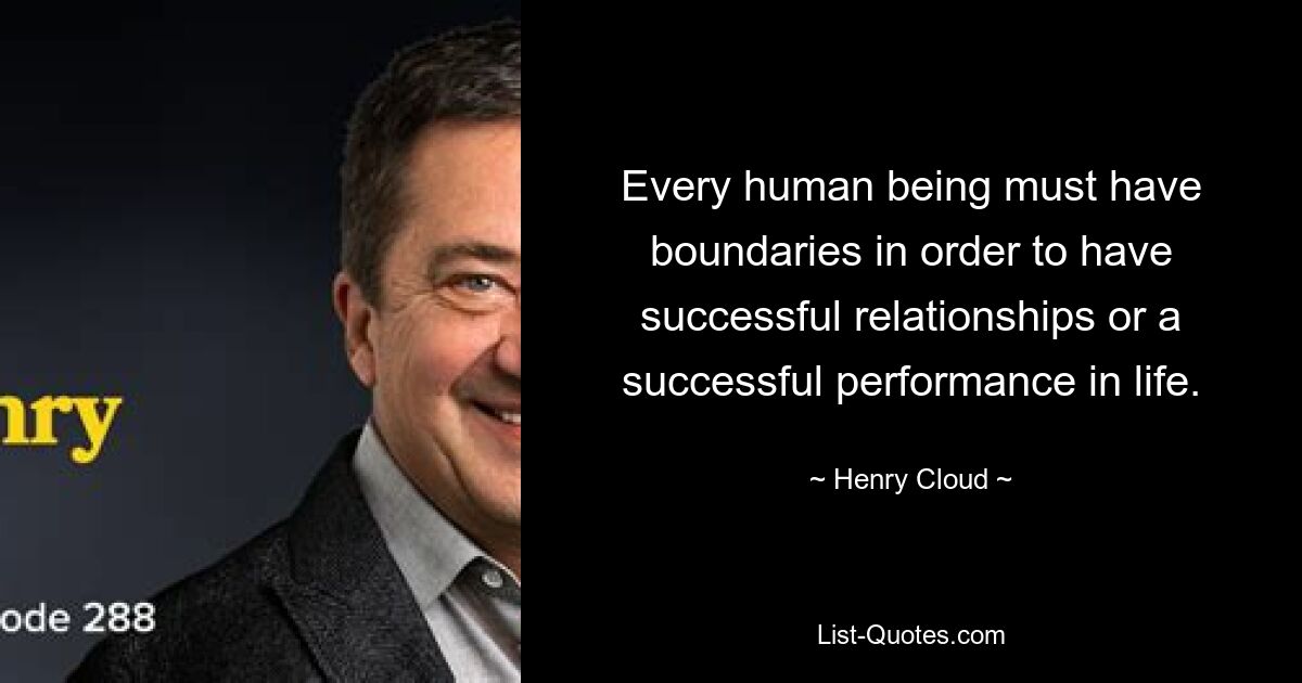 Every human being must have boundaries in order to have successful relationships or a successful performance in life. — © Henry Cloud