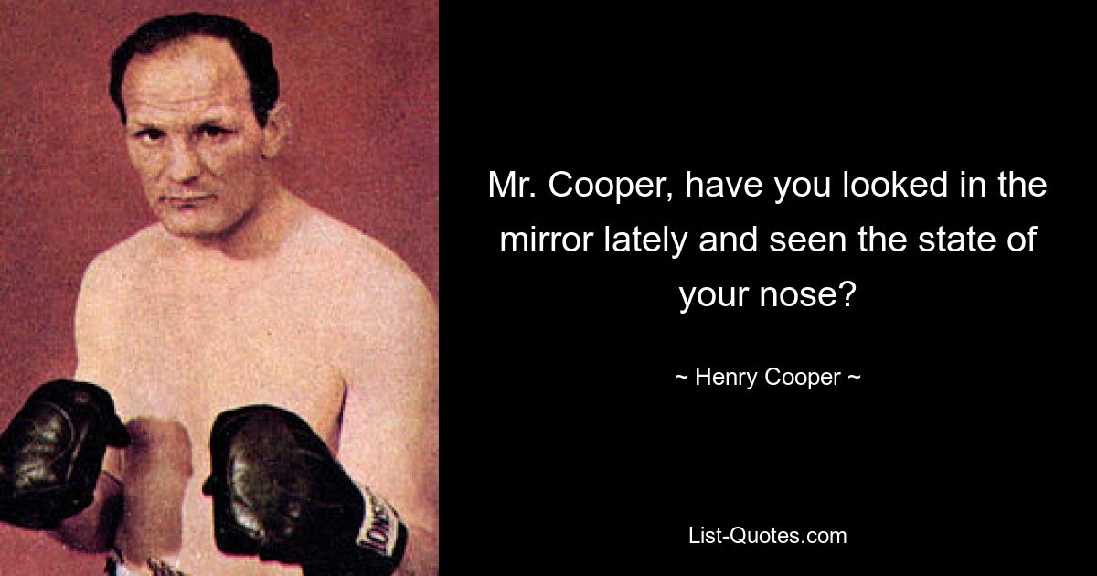 Mr. Cooper, have you looked in the mirror lately and seen the state of your nose? — © Henry Cooper