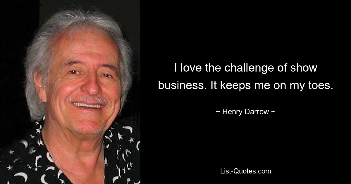 I love the challenge of show business. It keeps me on my toes. — © Henry Darrow