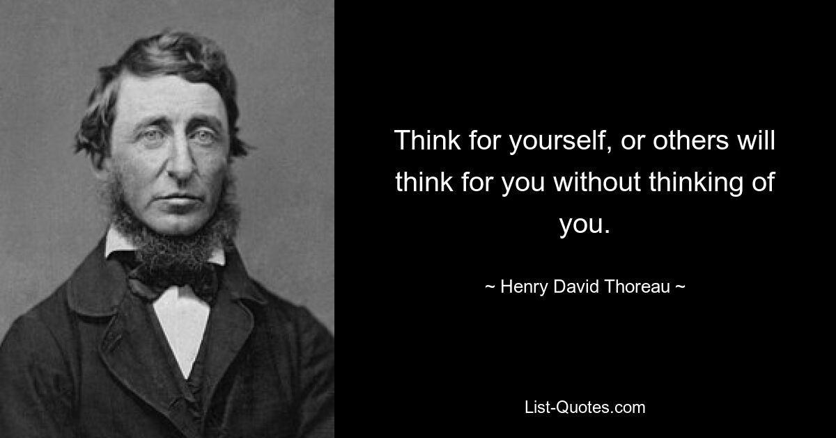 Think for yourself, or others will think for you without thinking of you. — © Henry David Thoreau