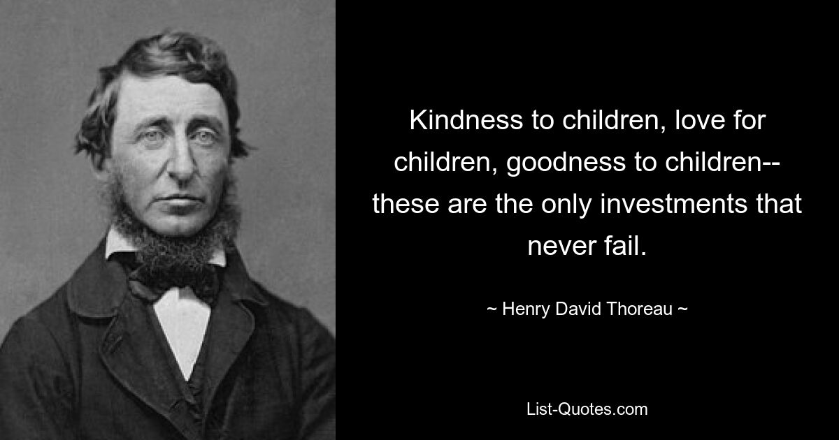 Kindness to children, love for children, goodness to children-- these are the only investments that never fail. — © Henry David Thoreau